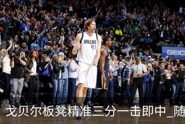 戈贝尔板凳精准三分一击即中 随后潇洒离场引关注